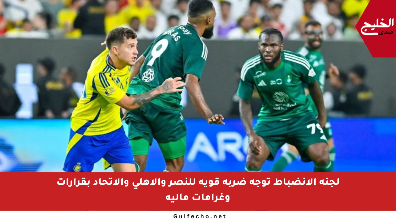 لجنة الانضباط توجه ضربة قوية للنصر والأهلي والاتحاد بقرارات وغرامات مالية